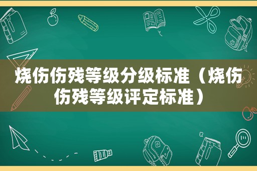 燒傷傷殘等級分級標準（燒傷傷殘等級評定標準）