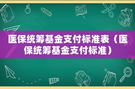 醫保統籌基金支付標準表（醫保統籌基金支付標準）