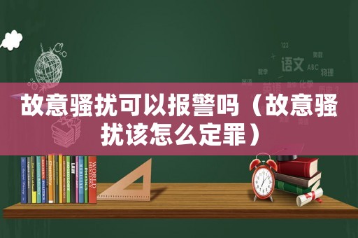 故意騷擾可以報警嗎（故意騷擾該怎么定罪）