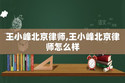 王小峰北京律師,王小峰北京律師怎么樣