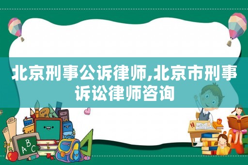 北京刑事公訴律師,北京市刑事訴訟律師咨詢