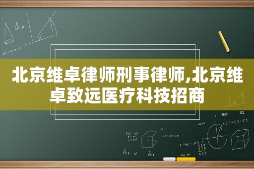 北京維卓律師刑事律師,北京維卓致遠醫療科技招商
