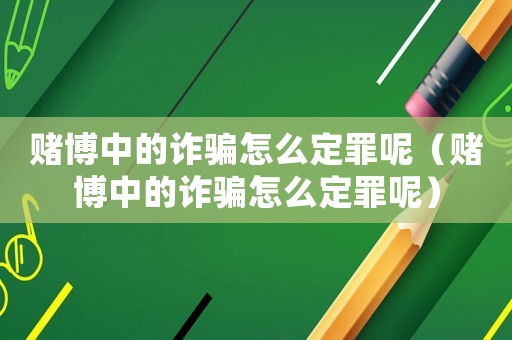 賭博中的詐騙怎么定罪呢（賭博中的詐騙怎么定罪呢）
