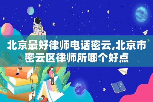 北京最好律師電話密云,北京市密云區律師所哪個好點