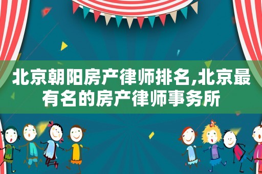 北京朝陽房產律師排名,北京最有名的房產律師事務所