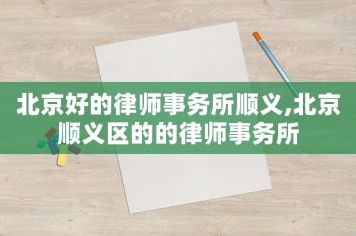 北京好的律師事務所順義,北京順義區的的律師事務所