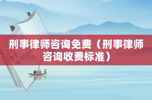 刑事律師咨詢免費（刑事律師咨詢收費標準）