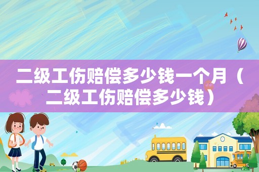 二級工傷賠償多少錢一個月（二級工傷賠償多少錢）
