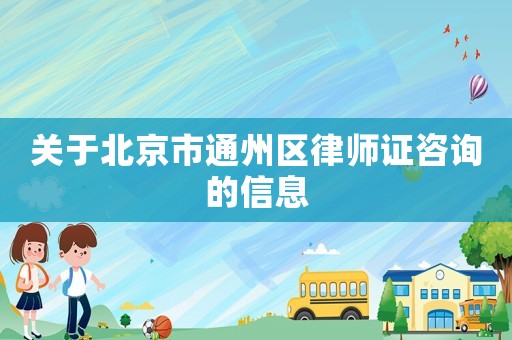 關于北京市通州區律師證咨詢的信息