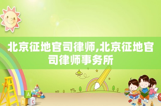 北京征地官司律師,北京征地官司律師事務所