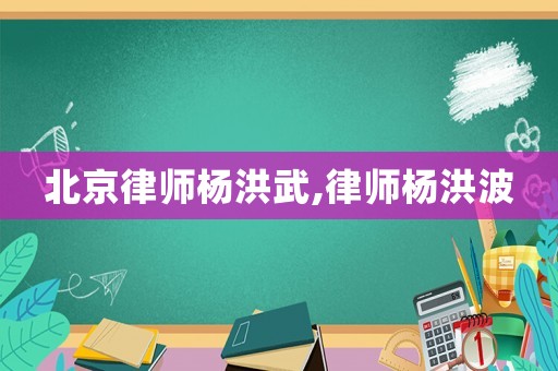 北京律師楊洪武,律師楊洪波