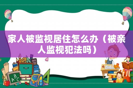 家人被監視居住怎么辦（被親人監視犯法嗎）