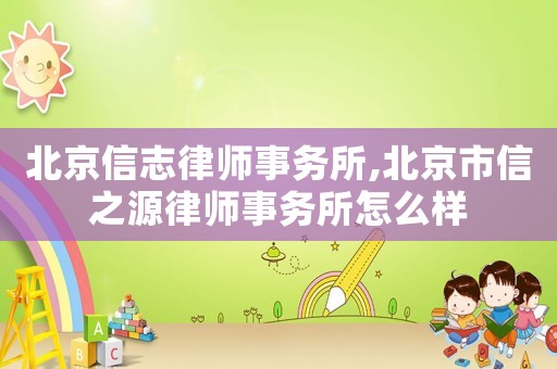 北京信志律師事務所,北京市信之源律師事務所怎么樣