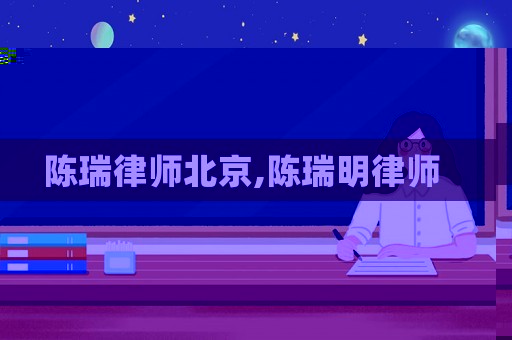 陳瑞律師北京,陳瑞明律師