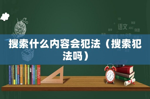 搜索什么內容會犯法（搜索犯法嗎）