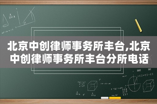 北京中創(chuàng)律師事務所豐臺,北京中創(chuàng)律師事務所豐臺分所電話