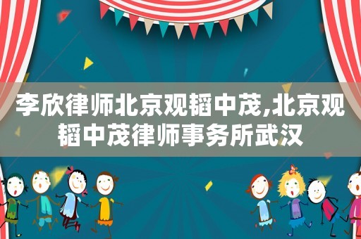 李欣律師北京觀韜中茂,北京觀韜中茂律師事務(wù)所武漢