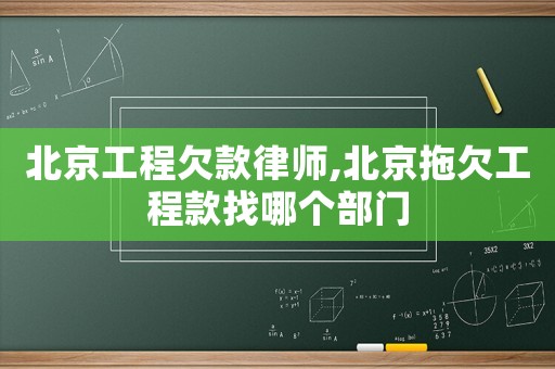 北京工程欠款律師,北京拖欠工程款找哪個部門