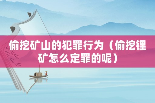 偷挖礦山的犯罪行為（偷挖鋰礦怎么定罪的呢）