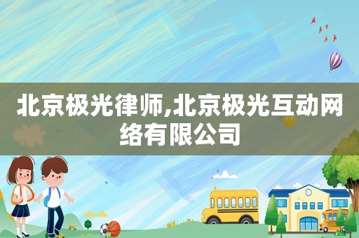 北京極光律師,北京極光互動(dòng)網(wǎng)絡(luò)有限公司