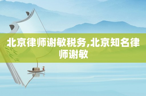 北京律師謝敏稅務,北京知名律師謝敏