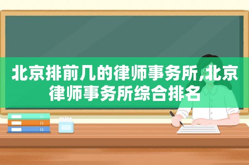 北京排前幾的律師事務所,北京律師事務所綜合排名