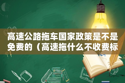 高速公路拖車國家政策是不是免費的（高速拖什么不收費標準）