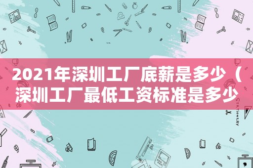 2021年深圳工廠底薪是多少（深圳工廠最低工資標(biāo)準(zhǔn)是多少錢）