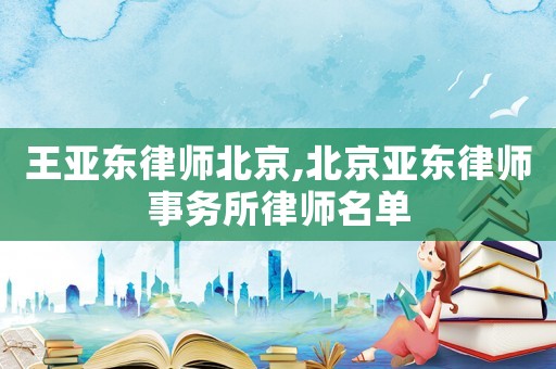 王亞東律師北京,北京亞東律師事務(wù)所律師名單