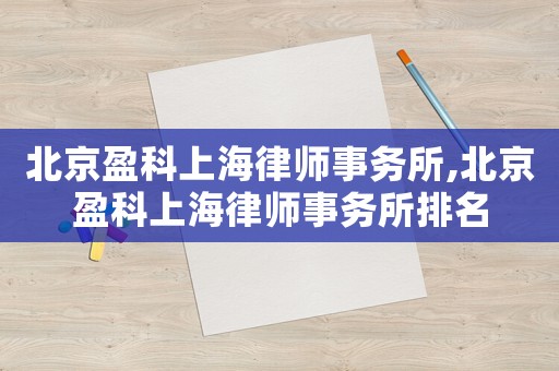 北京盈科上海律師事務所,北京盈科上海律師事務所排名