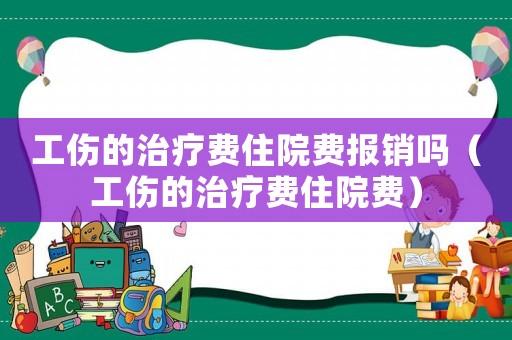 工傷的治療費(fèi)住院費(fèi)報(bào)銷嗎（工傷的治療費(fèi)住院費(fèi)）