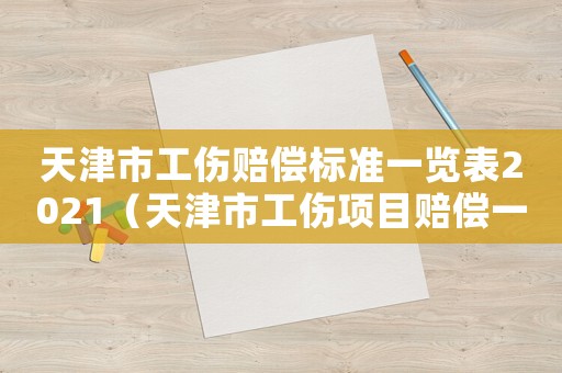 天津市工傷賠償標準一覽表2021（天津市工傷項目賠償一覽表）