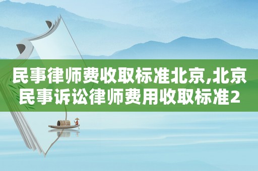 民事律師費收取標準北京,北京民事訴訟律師費用收取標準2021