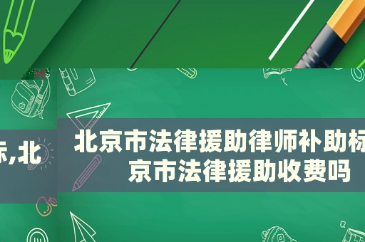 北京市法律援助律師補(bǔ)助標(biāo),北京市法律援助收費(fèi)嗎