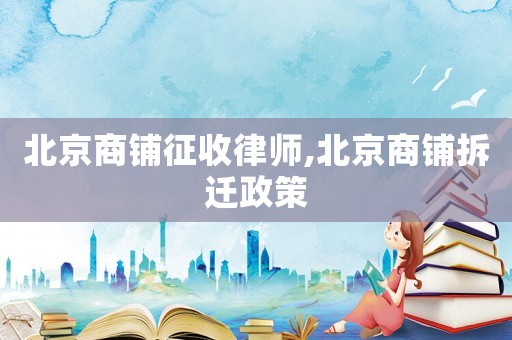 北京商鋪征收律師,北京商鋪拆遷政策