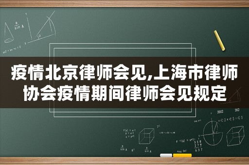 疫情北京律師會見,上海市律師協(xié)會疫情期間律師會見規(guī)定