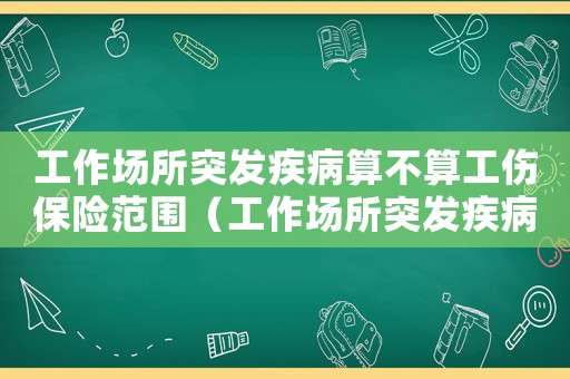 工作場(chǎng)所突發(fā)疾病算不算工傷保險(xiǎn)范圍（工作場(chǎng)所突發(fā)疾病算不算工傷）