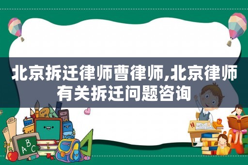 北京拆遷律師曹律師,北京律師有關(guān)拆遷問題咨詢