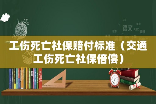 工傷死亡社保賠付標準（交通工傷死亡社保倍償）