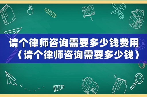 請個律師咨詢需要多少錢費用（請個律師咨詢需要多少錢）