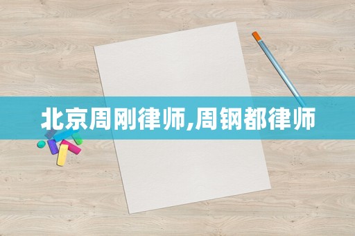 北京周剛律師,周鋼都律師