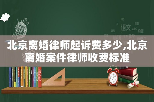 北京離婚律師起訴費(fèi)多少,北京離婚案件律師收費(fèi)標(biāo)準(zhǔn)