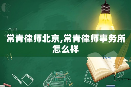 常青律師北京,常青律師事務所怎么樣