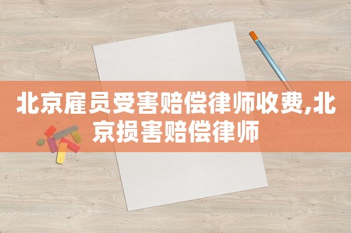 北京雇員受害賠償律師收費,北京損害賠償律師
