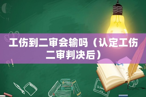 工傷到二審會輸嗎（認定工傷二審判決后）