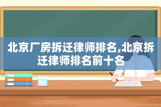 北京廠房拆遷律師排名,北京拆遷律師排名前十名