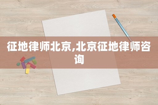 征地律師北京,北京征地律師咨詢
