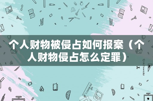 個人財物被侵占如何報案（個人財物侵占怎么定罪）