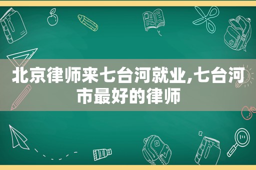 北京律師來七臺河就業,七臺河市最好的律師