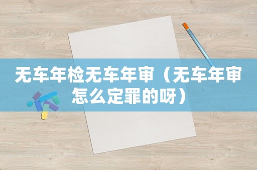 無車年檢無車年審（無車年審怎么定罪的呀）